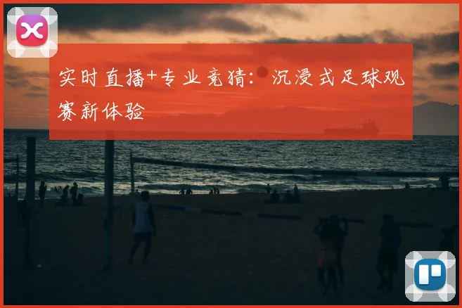 实时直播+专业竞猜：沉浸式足球观赛新体验