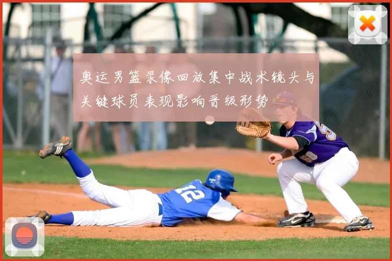 奥运男篮录像回放集中战术镜头与关键球员表现影响晋级形势