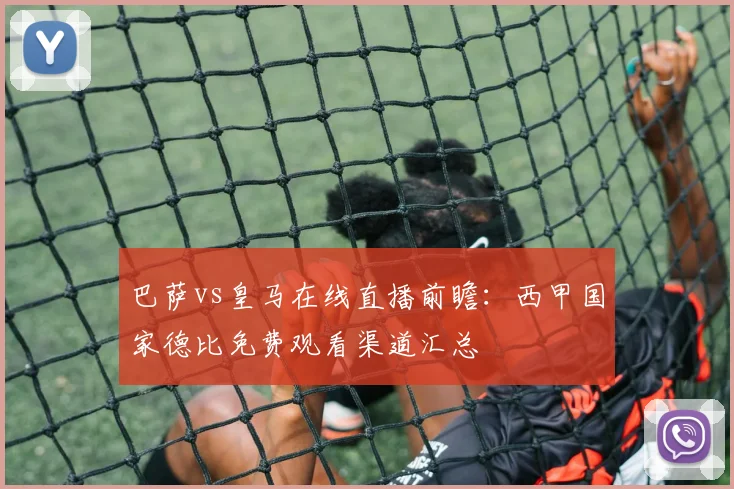 巴萨vs皇马在线直播前瞻：西甲国家德比免费观看渠道汇总