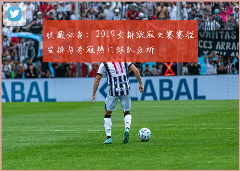 收藏必备：2019女排欧冠决赛赛程安排与夺冠热门球队分析