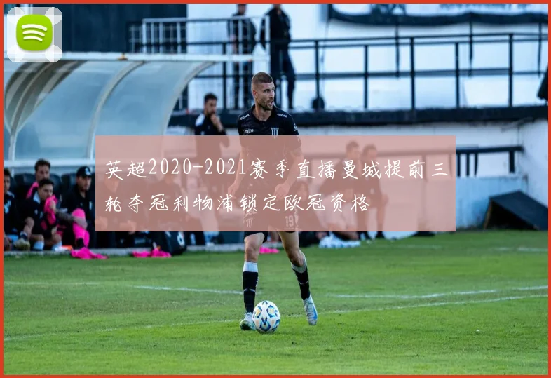 英超2020-2021赛季直播曼城提前三轮夺冠利物浦锁定欧冠资格