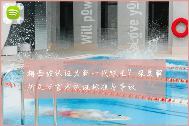 梅西被认证为新一代球王？深度解析足坛官方认证标准与争议