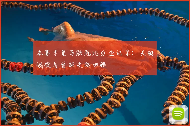 本赛季皇马欧冠比分全记录：关键战役与晋级之路回顾